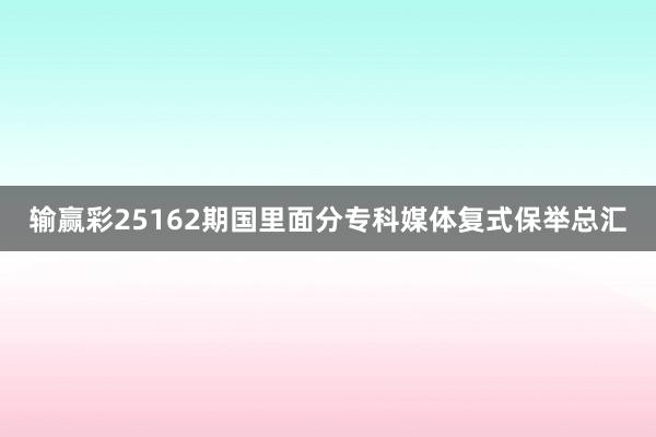 输赢彩25162期国里面分专科媒体复式保举总汇