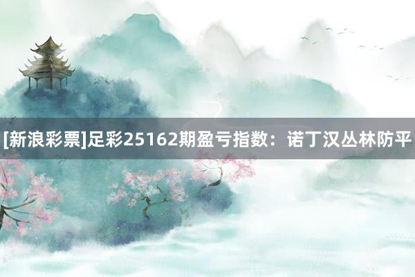 [新浪彩票]足彩25162期盈亏指数：诺丁汉丛林防平