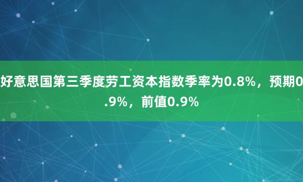 好意思国第三季度劳工资本指数季率为0.8%，预期0.9%，前值0.9%